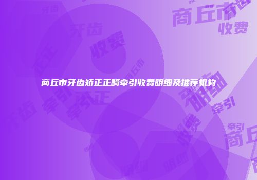 商丘市牙齿矫正正畸牵引收费明细及推荐机构