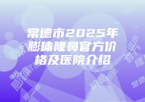 常德市2025年膨体隆鼻官方价格及医院介绍