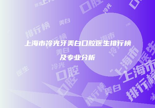 上海市冷光牙美白口腔医生排行榜及专业分析