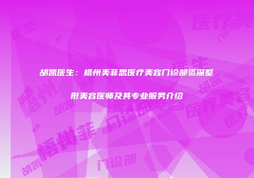 胡凯医生：梧州美菲思医疗美容门诊部资深整形美容医师及其专业服务介绍