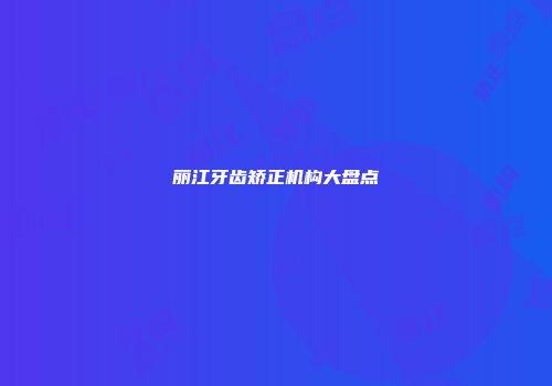 丽江牙齿矫正机构大盘点