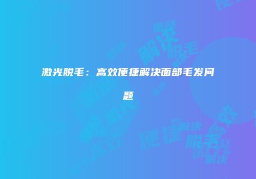 激光脱毛：高效便捷解决面部毛发问题