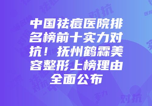 中国祛痘医院排名榜前十实力对抗！抚州鹤霖美容整形上榜理由全面公布