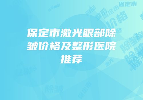 保定市激光眼部除皱价格及整形医院推荐