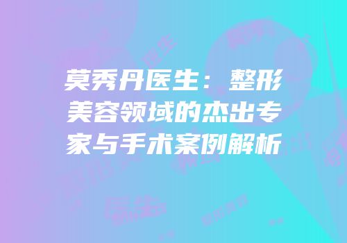 莫秀丹医生：整形美容领域的杰出专家与手术案例解析