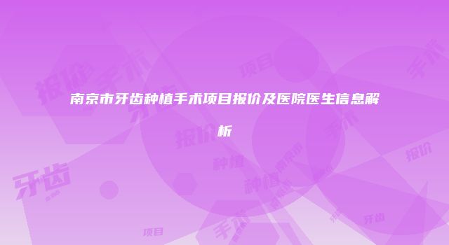 南京市牙齿种植手术项目报价及医院医生信息解析