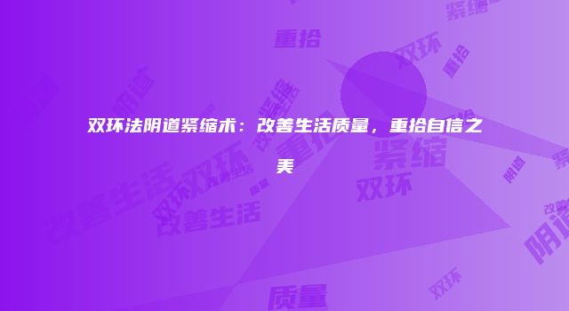 双环法阴道紧缩术：改善生活质量，重拾自信之美