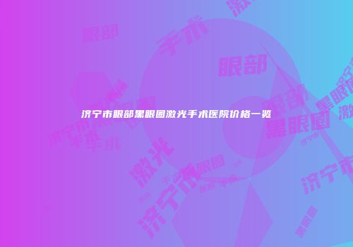 济宁市眼部黑眼圈激光手术医院价格一览