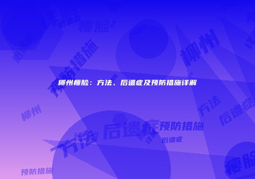 柳州瘦脸：方法、后遗症及预防措施详解