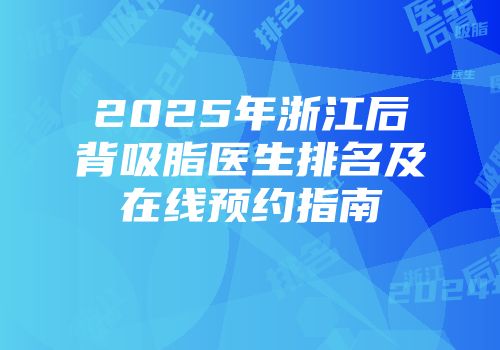 2025年浙江后背吸脂医生排名及在线预约指南