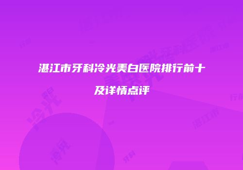 湛江市牙科冷光美白医院排行前十及详情点评