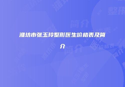 潍坊市张玉玲整形医生价格表及简介