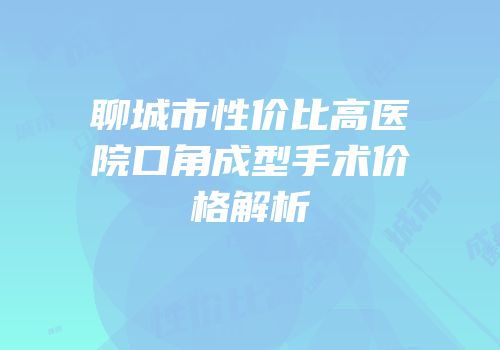聊城市性价比高医院口角成型手术价格解析