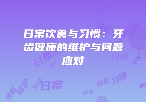日常饮食与习惯：牙齿健康的维护与问题应对