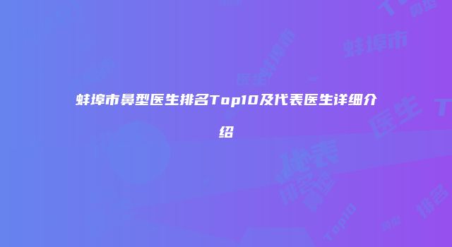 蚌埠市鼻型医生排名Top10及代表医生详细介绍