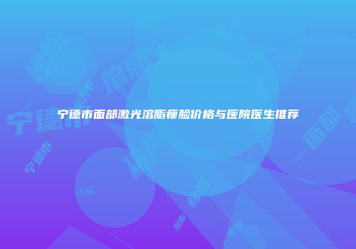 宁德市面部激光溶脂瘦脸价格与医院医生推荐