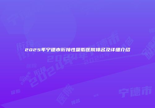 2025年宁德市衔接性吸脂医院排名及详细介绍