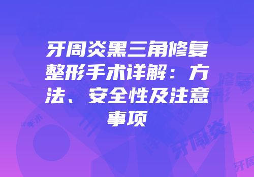 牙周炎黑三角修复整形手术详解：方法、安全性及注意事项