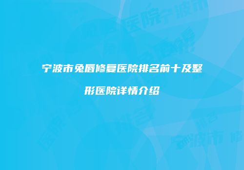宁波市兔唇修复医院排名前十及整形医院详情介绍