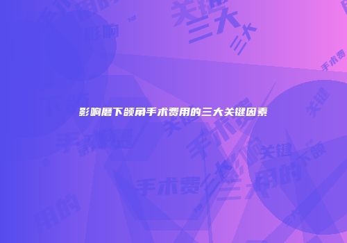 影响磨下颌角手术费用的三大关键因素