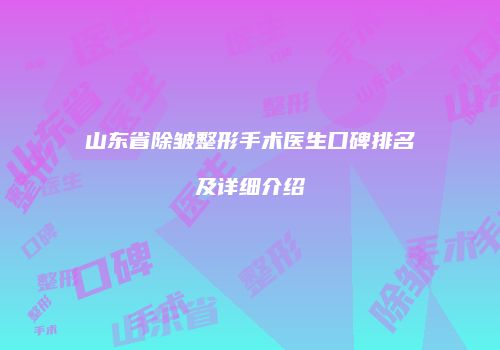 山东省除皱整形手术医生口碑排名及详细介绍