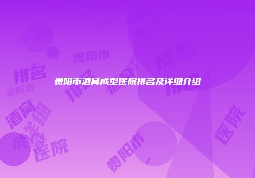 贵阳市酒窝成型医院排名及详细介绍