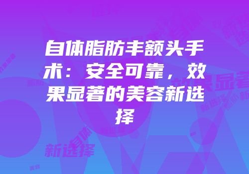 自体脂肪丰额头手术：安全可靠，效果显著的美容新选择