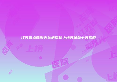 江苏省点阵激光祛疤医院上榜名单前十名揭晓