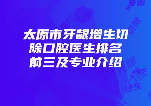 太原市牙龈增生切除口腔医生排名前三及专业介绍