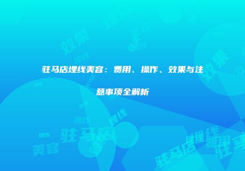 驻马店埋线美容：费用、操作、效果与注意事项全解析