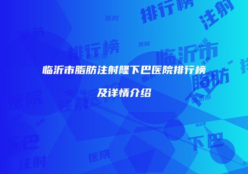 临沂市脂肪注射隆下巴医院排行榜及详情介绍