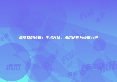 鼻部整形修复：手术方法、术后护理与恢复心得