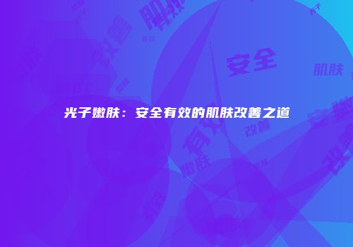 光子嫩肤：安全有效的肌肤改善之道