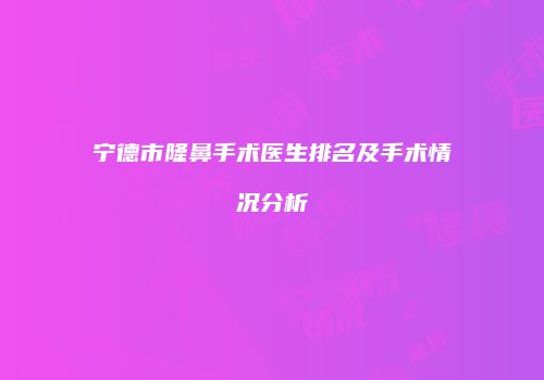 宁德市隆鼻手术医生排名及手术情况分析