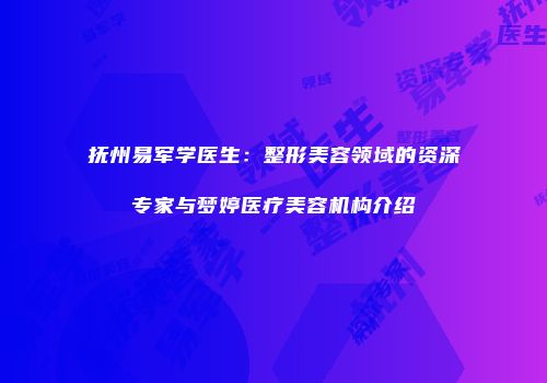 抚州易军学医生：整形美容领域的资深专家与梦婷医疗美容机构介绍