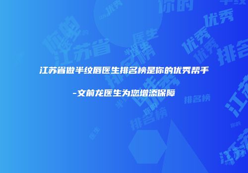 江苏省做半纹唇医生排名榜是你的优秀帮手-文前龙医生为您增添保障