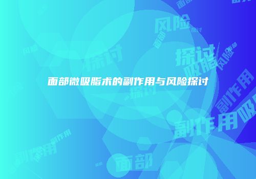 面部微吸脂术的副作用与风险探讨