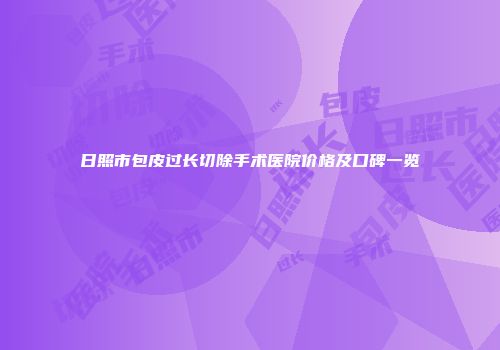 日照市包皮过长切除手术医院价格及口碑一览