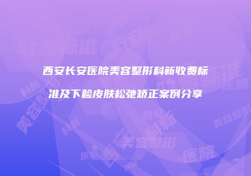 西安长安医院美容整形科新收费标准及下睑皮肤松弛矫正案例分享