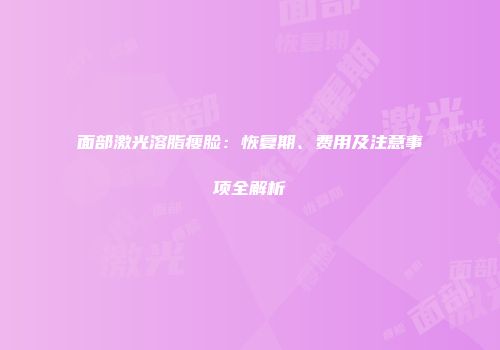 面部激光溶脂瘦脸：恢复期、费用及注意事项全解析