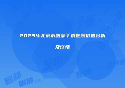 2025年北京市眼部手术医院价格分析及详情