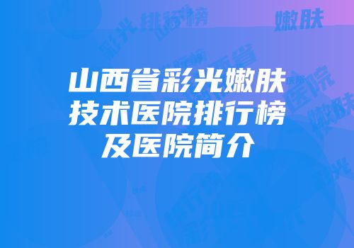 山西省彩光嫩肤技术医院排行榜及医院简介