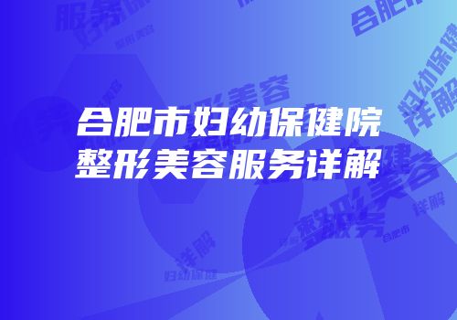合肥市妇幼保健院整形美容服务详解