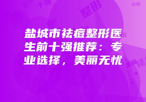 盐城市祛痘整形医生前十强推荐：专业选择，美丽无忧