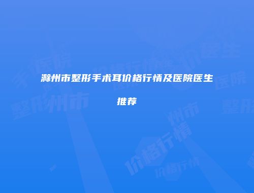 滁州市整形手术耳价格行情及医院医生推荐