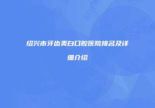 绍兴市牙齿美白口腔医院排名及详细介绍