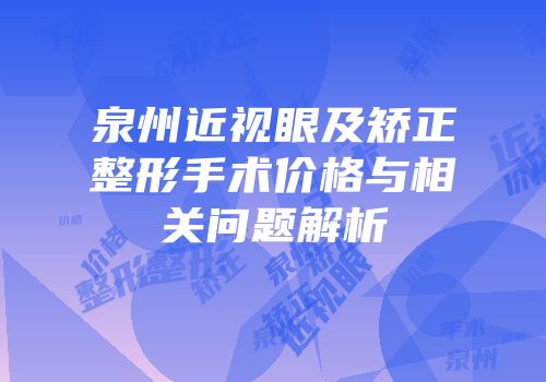 泉州近视眼及矫正整形手术价格与相关问题解析