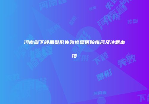 河南省下颌角整形失败修复医院排名及注意事项