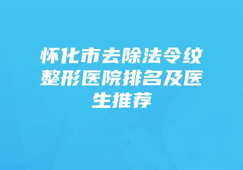 怀化市去除法令纹整形医院排名及医生推荐