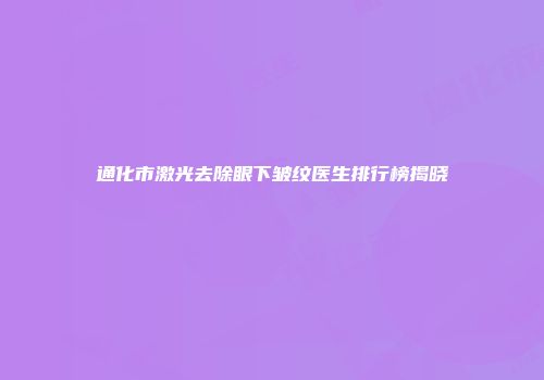 通化市激光去除眼下皱纹医生排行榜揭晓